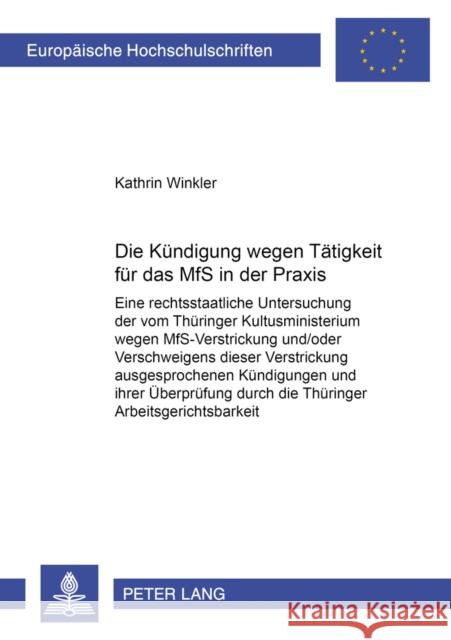 Die Kuendigung Wegen Taetigkeit Fuer Das MFS in Der Praxis: Eine Rechtstatsaechliche Untersuchung Der Vom Thueringer Kultusministerium Wegen Mfs-Verst Winkler, Kathrin 9783631505182 Lang, Peter, Gmbh, Internationaler Verlag Der