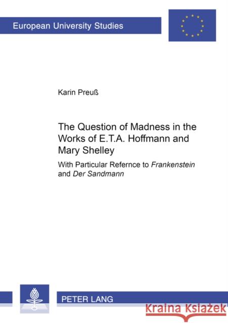 The Question of Madness in the Works of E.T.A. Hoffmann and Mary Shelley: With Particular Reference to Frankenstein and Der Sandmann Preuß, Karin 9783631506042 Peter Lang AG