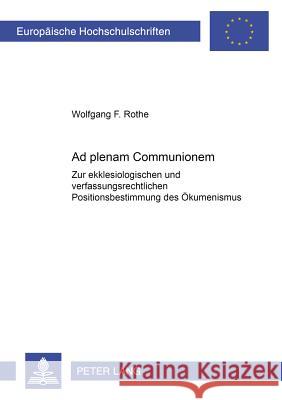 «Ad Plenam Communionem»: Zur Ekklesiologischen Und Verfassungsrechtlichen Positionsbestimmung Des Oekumenismus Rothe, Wolfgang F. 9783631506059