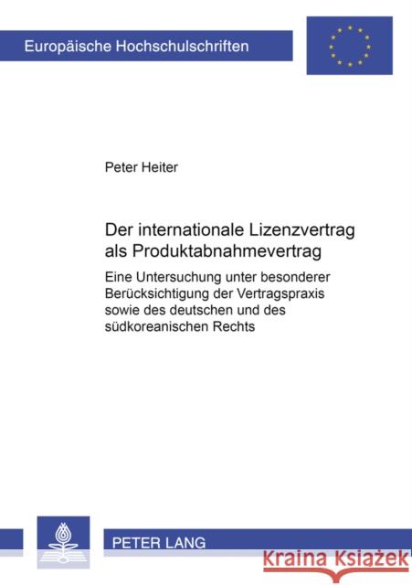 Der Internationale Lizenzvertrag ALS Produktabnahmevertrag: Eine Untersuchung Unter Besonderer Beruecksichtigung Der Vertragspraxis Sowie Des Deutsche Heiter, Peter 9783631506509 Lang, Peter, Gmbh, Internationaler Verlag Der