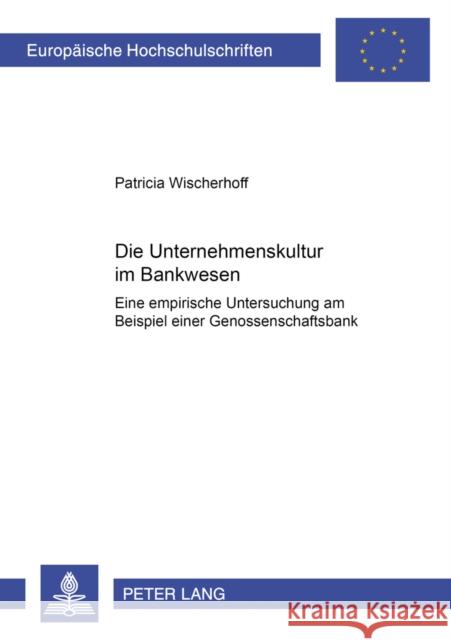 Die Unternehmenskultur Im Bankenwesen: Eine Empirische Untersuchung Am Beispiel Einer Genossenschaftsbank Wischerhoff, Patricia 9783631506820