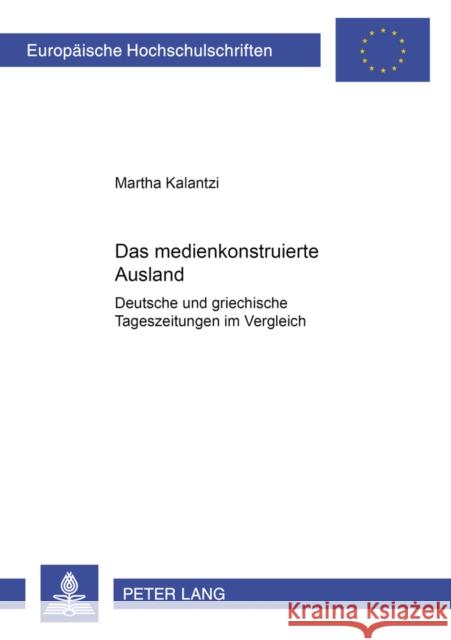 Das Medienkonstruierte Ausland: Deutsche Und Griechische Tageszeitungen Im Vergleich Kalantzi, Martha 9783631509197 Lang, Peter, Gmbh, Internationaler Verlag Der