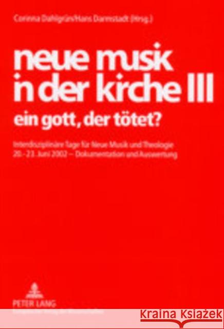 Neue Musik in Der Kirche III: Ein Gott, Der Toetet?- Interdisziplinaere Tage Fuer Neue Musik Und Theologie- 20.-23. Juni 2002 - Dokumentation Und Au Dahlgrün, Corinna 9783631511282