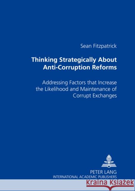 Thinking Strategically about Anti-Corruption Reforms: Addressing Factors That Increase the Likelihood and Maintenance of Corrupt Exchanges Fitzpatrick, Sean 9783631513934