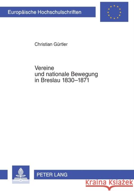 Vereine Und Nationale Bewegung in Breslau 1830-1871: Ein Beitrag Breslaus Zur Bewegung Fuer Freiheit Und Demokratie in Deutschland Gürtler, Christian 9783631514269 Lang, Peter, Gmbh, Internationaler Verlag Der