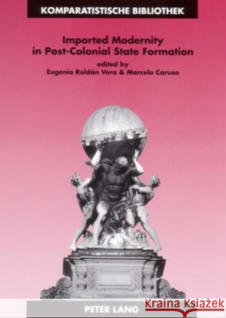 Imported Modernity in Post-Colonial State Formation: The Appropriation of Political, Educational, and Cultural Models in Nineteenth-Century Latin Amer Schriewer, Jürgen 9783631515846 0