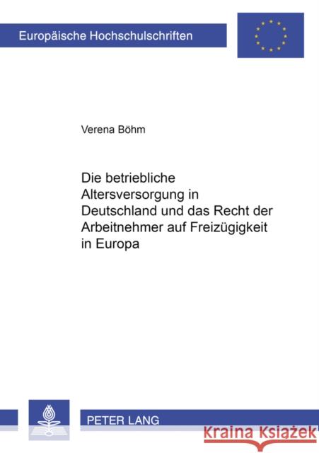 Die Betriebliche Altersversorgung in Deutschland Und Das Recht Der Arbeitnehmer Auf Freizuegigkeit in Europa Böhm, Verena 9783631516294 Lang, Peter, Gmbh, Internationaler Verlag Der