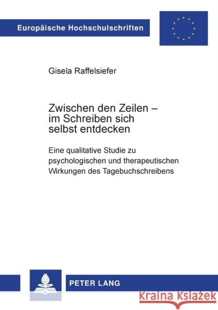 Zwischen den Zeilen - im Schreiben sich selbst entdecken; Eine qualitative Studie zu psychologischen und therapeutischen Wirkungen des Tagebuchschreib Raffelsiefer, Gisela 9783631518748 Lang, Peter, Gmbh, Internationaler Verlag Der