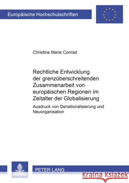 Rechtliche Entwicklung Der Grenzueberschreitenden Zusammenarbeit Von Europaeischen Regionen Im Zeitalter Der Globalisierung: Ausdruck Von Denationalis Conrad, Christine Marie 9783631518809