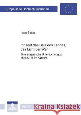 «Ihr Seid Das Salz Des Landes, Das Licht Der Welt»: Eine Exegetische Untersuchung Zu MT 5,13-16 Im Kontext Soltés, Peter 9783631520215 Lang, Peter, Gmbh, Internationaler Verlag Der