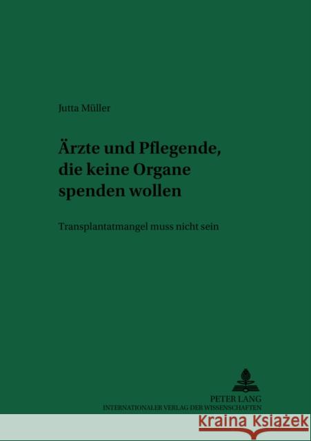 Aerzte Und Pflegende, Die Keine Organe Spenden Wollen: Transplantatmangel Muss Nicht Sein Schreiber, Hans-Ludwig 9783631520475