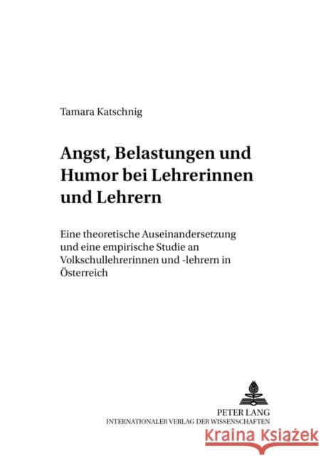 Angst, Belastungen Und Humor Bei Lehrerinnen Und Lehrern: Eine Theoretische Auseinandersetzung Und Eine Empirische Studie an Volksschullehrerinnen Und Olechowski, Richard 9783631520918
