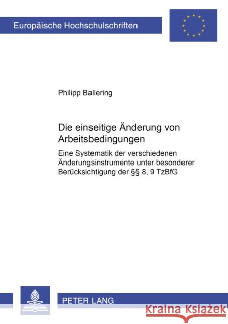 Die Einseitige Aenderung Von Arbeitsbedingungen: Eine Systematik Der Verschiedenen Aenderungsinstrumente Unter Besonderer Beruecksichtigung Der §§ 8, Ballering, Philipp 9783631521069 Lang, Peter, Gmbh, Internationaler Verlag Der