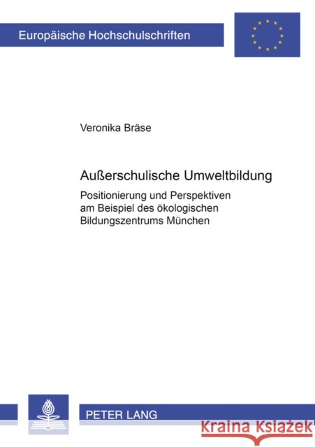 Außerschulische Umweltbildung: Positionierung Und Perspektiven Am Beispiel Des Oekologischen Bildungszentrums Muenchen Bräse, Veronika 9783631521120 Peter Lang Gmbh, Internationaler Verlag Der W