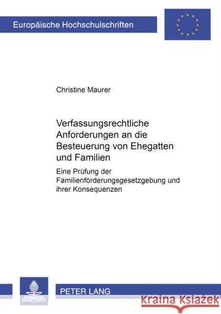 Verfassungsrechtliche Anforderungen an Die Besteuerung Von Ehegatten Und Familien: Eine Pruefung Der Familienfoerderungsgesetzgebung Und Ihrer Konsequ Maurer, Christine Corinna 9783631521526