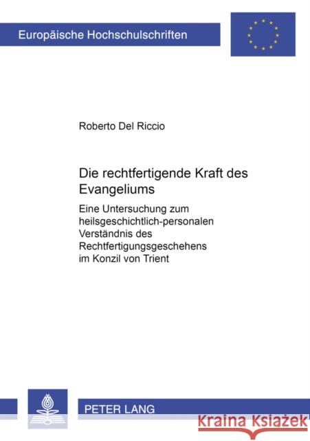 Die Rechtfertigende Kraft Des Evangeliums: Eine Untersuchung Zum Heilsgeschichtlich-Personalen Verstaendnis Des Rechtfertigungsgeschehens Im Konzil Vo Del Riccio, Roberto 9783631522509 Lang, Peter, Gmbh, Internationaler Verlag Der