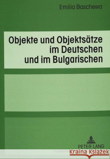 Objekte Und Objektsaetze Im Deutschen Und Im Bulgarischen: Eine Kontrastive Untersuchung Unter Besonderer Beruecksichtigung Der Verben Der Handlungsst Baschewa, Emilia 9783631523148 Peter Lang Gmbh, Internationaler Verlag Der W