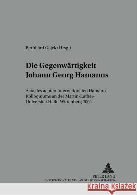 Die Gegenwaertigkeit Johann Georg Hamanns: ACTA Des Achten Internationalen Hamann-Kolloquiums an Der Martin-Luther-Universitaet Halle-Wittenberg 2002 Gajek, Bernhard 9783631524183 Peter Lang Gmbh, Internationaler Verlag Der W