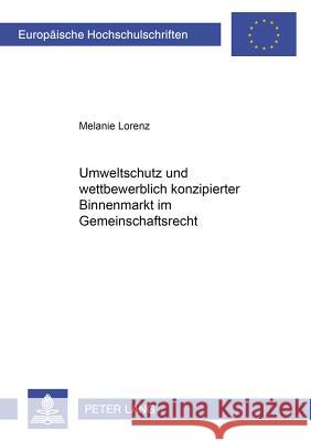 Umweltschutz und wettbewerblich konzipierter Binnenmarkt im Gemeinschaftsrecht = Umweltschutz Und Wettbewerblich Konzipierter Binnenmarkt Im Gemeinsch Lorenz, Melanie 9783631524930 Peter Lang Gmbh, Internationaler Verlag Der W