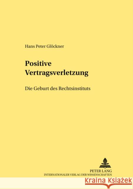 Positive Vertragsverletzung: Die Geburt Eines Rechtsinstituts Glöckner, Hans Peter 9783631526118 Lang, Peter, Gmbh, Internationaler Verlag Der