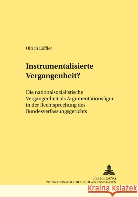 Instrumentalisierte Vergangenheit?: Die Nationalsozialistische Vergangenheit ALS Argumentationsfigur in Der Rechtsprechung Des Bundesverfassungsgerich Schröder, Rainer 9783631526811