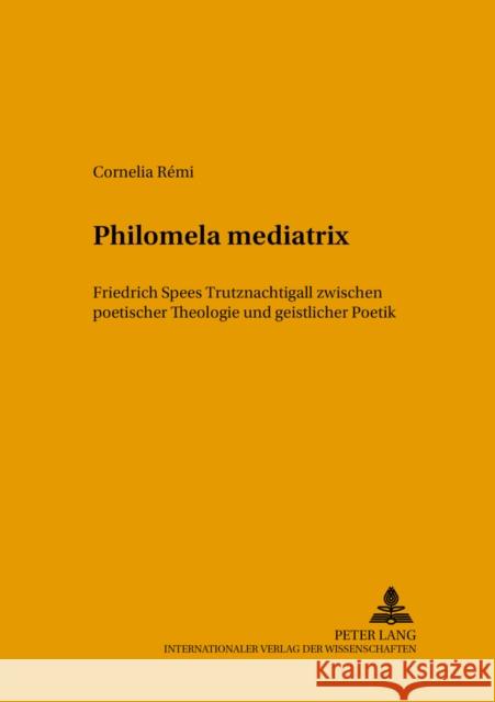 Philomela Mediatrix: Friedrich Spees «Trutznachtigall» Zwischen Poetischer Theologie Und Geistlicher Poetik Harms, Wolfgang 9783631527658