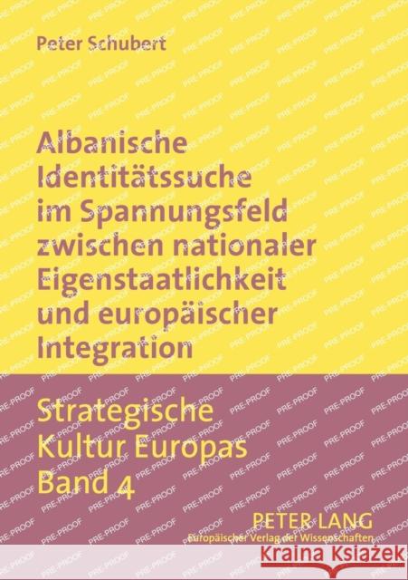 Albanische Identitätssuche im Spannungsfeld zwischen nationaler Eigenstaatlichkeit und europäischer Integration Peter Schubert 9783631529331