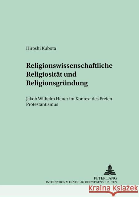 Religionswissenschaftliche Religiositaet Und Religionsgruendung: Jakob Wilhelm Hauer Im Kontext Des Freien Protestantismus Kehrer, Günter 9783631530085