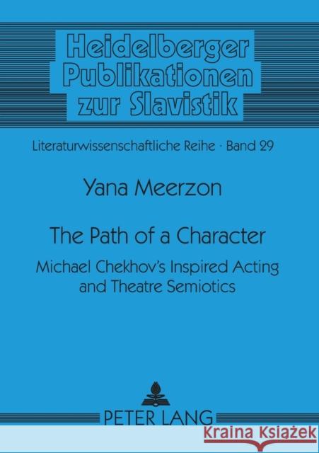 The Path of a Character; Michael Chekhov's Inspired Acting and Theatre Semiotics Meerzon, Yana 9783631530962 Peter Lang AG