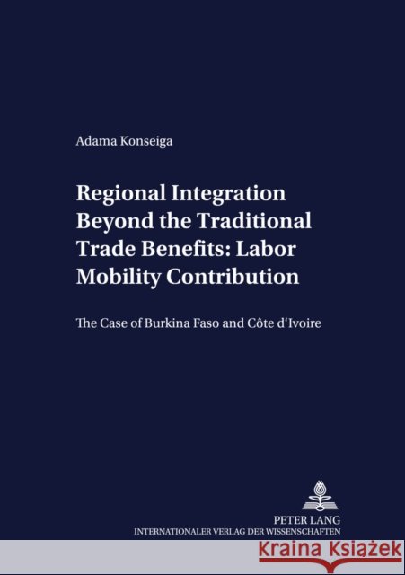 Regional Integration Beyond the Traditional Trade Benefits: Labor Mobility Contribution: The Case of Burkina Faso and Côte d'Ivoire Von Braun, Joachim 9783631533130