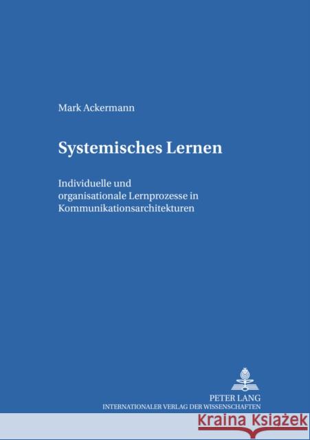 Systemisches Lernen: Individuelle Und Organisationale Lernprozesse in Kommunikationsarchitekturen Geißler, Harald 9783631533291