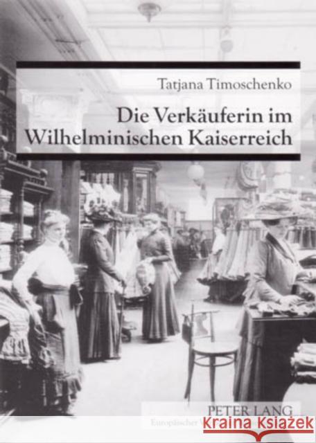 Die Verkaeuferin Im Wilhelminischen Kaiserreich: Etablierung Und Aufwertungsversuche Eines Frauenberufes Um 1900 Timoschenko, Tatjana 9783631533505