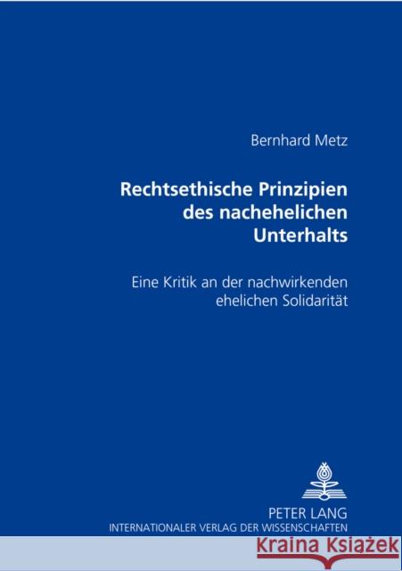 Rechtsethische Prinzipien Des Nachehelichen Unterhalts: Eine Kritik an Der Nachwirkenden Ehelichen Solidaritaet Metz, Bernhard 9783631535127 Lang, Peter, Gmbh, Internationaler Verlag Der