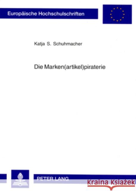 Die Marken(artikel)Piraterie: Ein Phaenomen Des Modernen Wirtschaftslebens Unter Rechtstatsaechlicher Und Begrifflich-Dogmatischer Betrachtung Schuhmacher, Katja S. 9783631535301 Lang, Peter, Gmbh, Internationaler Verlag Der