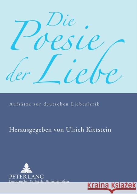 Die Poesie der Liebe; Aufsätze zur deutschen Liebeslyrik Kittstein, Ulrich 9783631535387