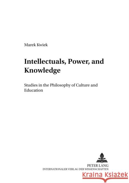 Intellectuals, Power, and Knowledge: Studies in the Philosophy of Culture and Education Juchacz, Piotr W. 9783631535615