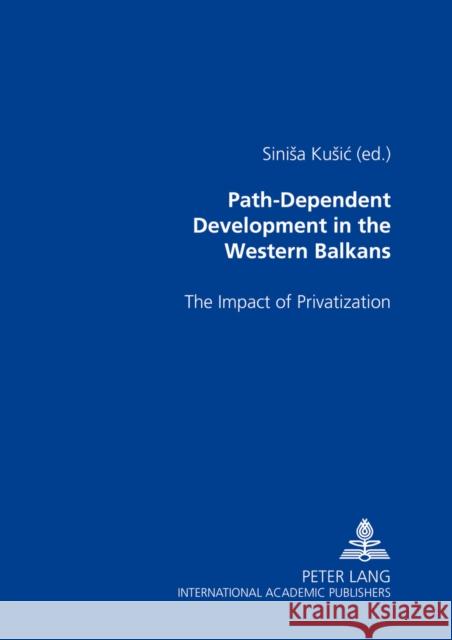 Path-Dependent Development in the Western Balkans: The Impact of Privatization Kusic, Sinisa 9783631535813 Peter Lang GmbH