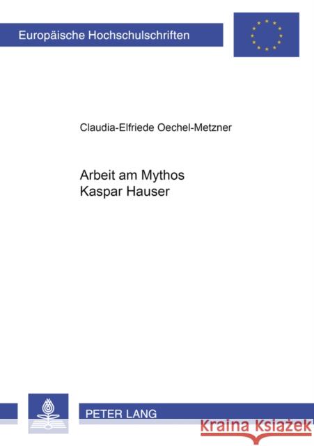 Arbeit Am Mythos Kaspar Hauser Oechel-Metzner, Claudia-Elfriede 9783631536209 Lang, Peter, Gmbh, Internationaler Verlag Der