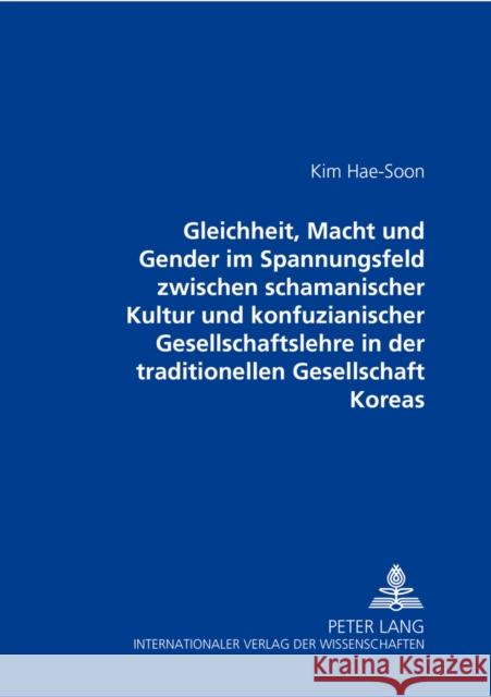 Gleichheit, Macht Und Gender Im Spannungsfeld Zwischen Schamanischer Kultur Und Konfuzianischer Gesellschaftslehre in Der Traditionellen Gesellschaft Hae-Soon Kim 9783631536476 Peter Lang Gmbh, Internationaler Verlag Der W