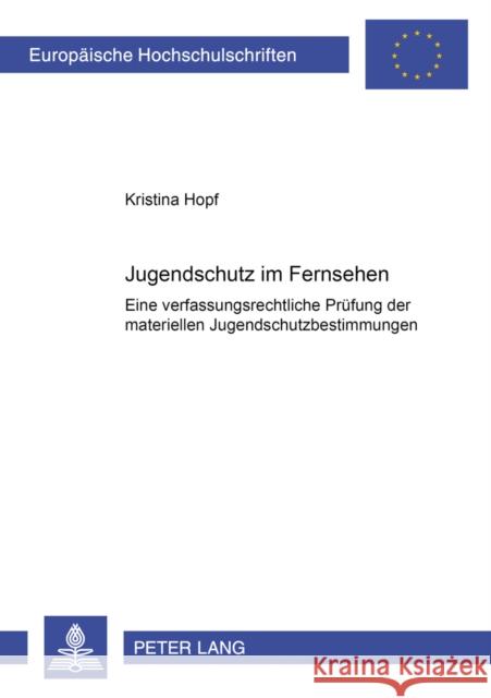 Jugendschutz Im Fernsehen: Eine Verfassungsrechtliche Pruefung Der Materiellen Jugendschutzbestimmungen Hopf, Kristina 9783631537688 Lang, Peter, Gmbh, Internationaler Verlag Der