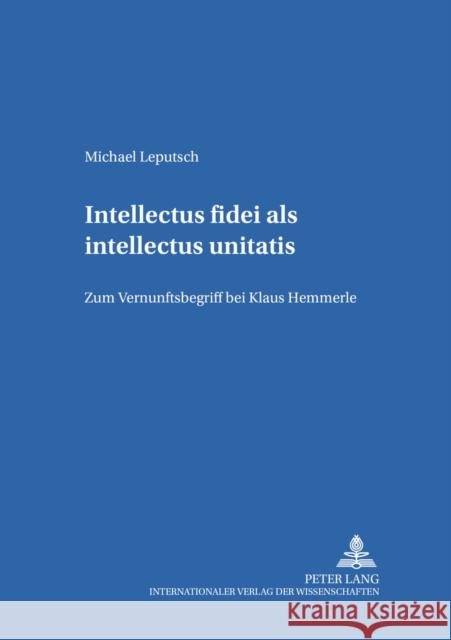 Intellectus Fidei ALS Intellectus Unitatis: Zum Vernunftbegriff Bei Klaus Hemmerle Reikerstorfer, Johann 9783631538227