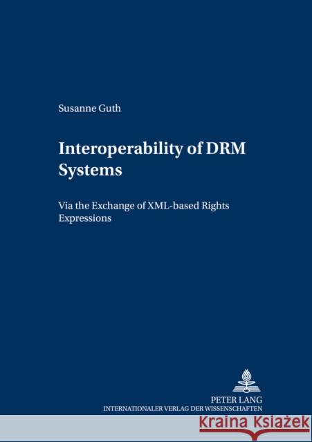 Interoperability of Drm Systems: Exchanging and Processing XML-Based Rights Expressions Wirtschaftsuniversität Wien 9783631538456