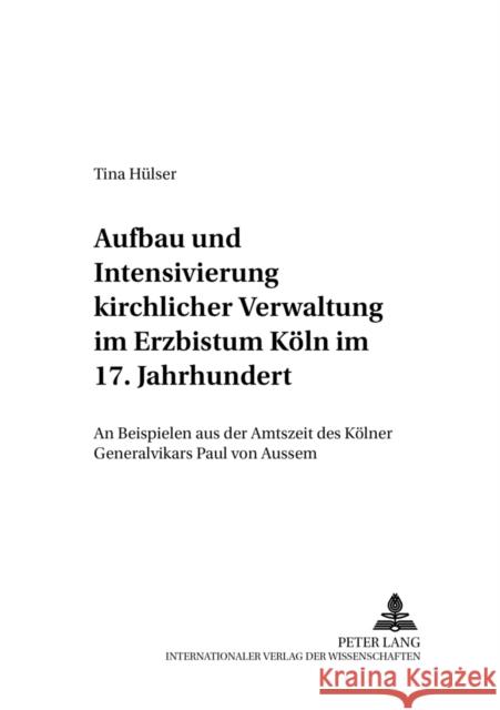 Aufbau Und Intensivierung Kirchlicher Verwaltung Im Erzbistum Koeln Im 17. Jahrhundert: An Beispielen Aus Der Amtszeit Des Koelner Generalvikars Paul Weber, Christoph 9783631538739