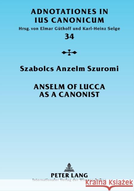 Anselm of Lucca as a Canonist Szabolcs Anzelm Szuromi   9783631541067 Peter Lang AG