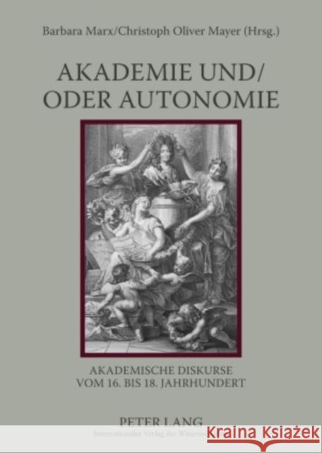 Akademie Und/Oder Autonomie: Akademische Diskurse Vom 16. Bis 18. Jahrhundert Marx, Barbara 9783631541272 Peter Lang Gmbh, Internationaler Verlag Der W