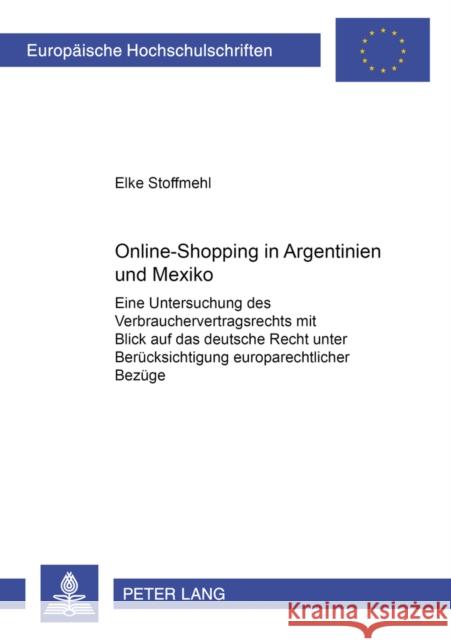 Online-Shopping in Argentinien Und Mexiko: Eine Untersuchung Des Verbrauchervertragsrechts Mit Blick Auf Das Deutsche Recht Unter Beruecksichtigung Eu Stoffmehl, Elke 9783631541999 Peter Lang Gmbh, Internationaler Verlag Der W