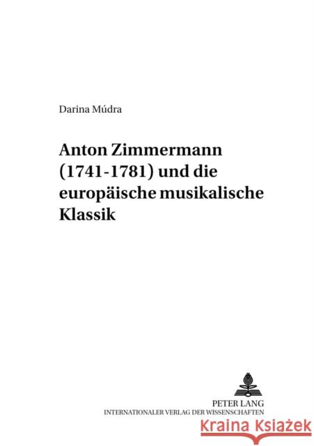 Anton Zimmermann (1741-1781) Und Die Europaeische Musikalische Klassik = Anton Zimmermann (1741-1781) Und Die Europaische Musikalische Klassik Slowakische Akademie Der 9783631543344 Peter Lang Gmbh, Internationaler Verlag Der W