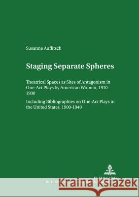 Staging Separate Spheres: Theatrical Spaces as Sites of Antagonism in One-Act Plays by American Women, 1910-1930- Including Bibliographies on On Hebel, Udo 9783631543887