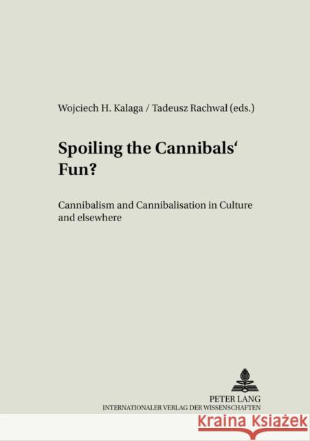Spoiling the Cannibals' Fun?: Cannibalism and Cannibalisation in Culture and Elsewhere Kalaga, Wojciech 9783631544846 INGRAM INTERNATIONAL INC