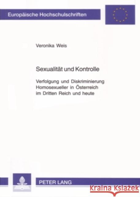 Sexualitaet Und Kontrolle: Verfolgung Und Diskriminierung Homosexueller in Oesterreich Im Dritten Reich Und Heute Weis, Veronika 9783631544860 Lang, Peter, Gmbh, Internationaler Verlag Der